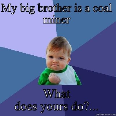 MY BIG BROTHER IS A COAL MINER WHAT DOES YOURS DO?... Success Kid