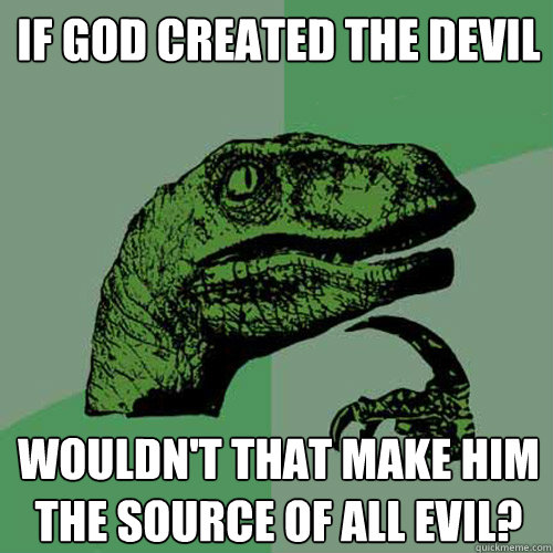 If god created the devil wouldn't that make him the source of all evil?  Philosoraptor