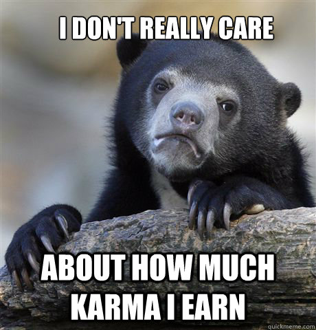 I don't really care about how much karma I earn  Confession Bear