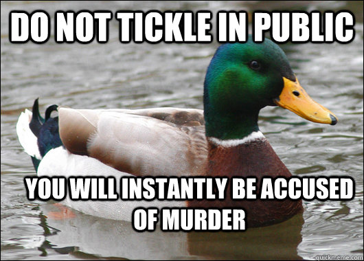 Do not tickle in public you will instantly be accused of murder  Actual Advice Mallard