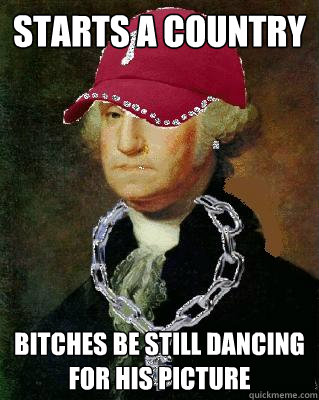 Starts a country Bitches be still dancing for his picture - Starts a country Bitches be still dancing for his picture  OG Washington