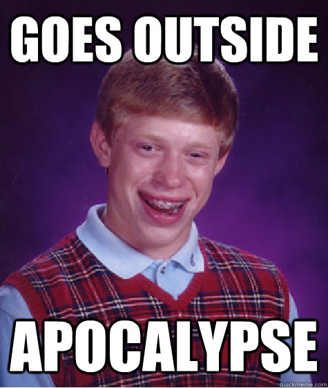 goes outside apocalypse  Bad Luck Brian