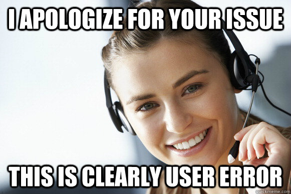 I apologize for your issue this is clearly user error  Caring Customer Service Rep
