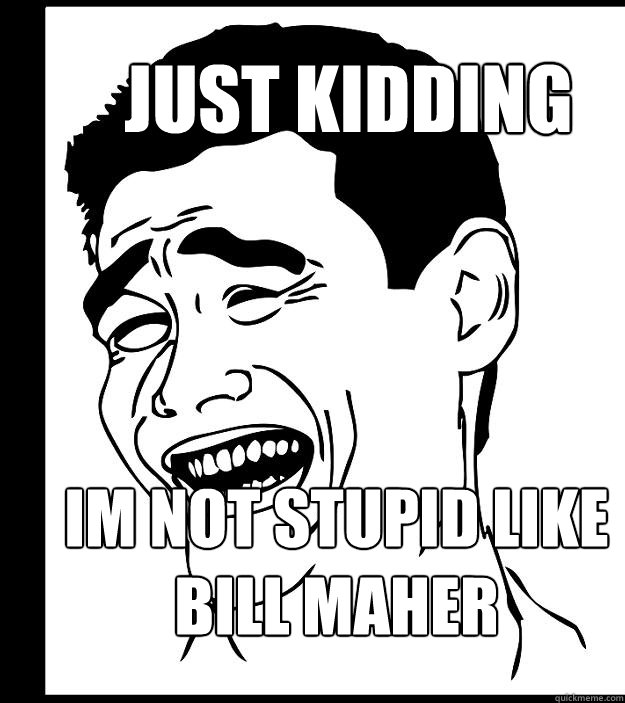 Just Kidding Im not stupid like Bill Maher  Yao Ming