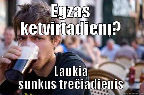EGZAS KETVIRTADIENĮ? LAUKIA SUNKUS TREČIADIENIS Lazy College Senior