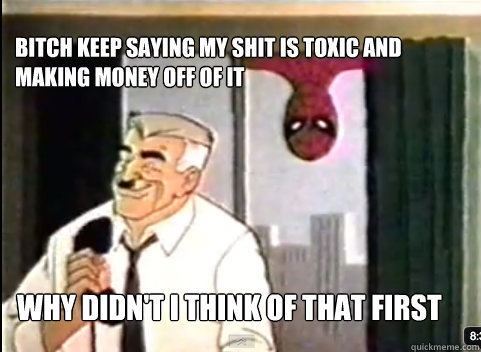 Bitch keep saying my shit is toxic and making money off of it WHY DIDN'T I THINK OF THAT FIRST  60s Spiderman