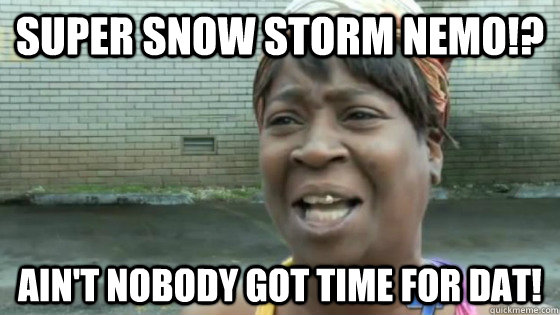 Super Snow Storm Nemo!? Ain't nobody got time for dat!  SweetBrown
