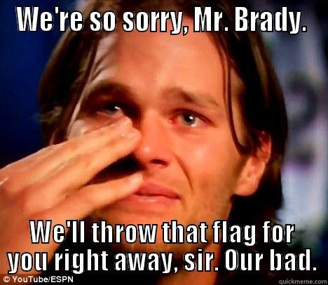 WE'RE SO SORRY, MR. BRADY. WE'LL THROW THAT FLAG FOR YOU RIGHT AWAY, SIR. OUR BAD. Misc