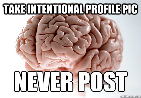 Take intentional Profile Pic Never Post  Scumbag Brain