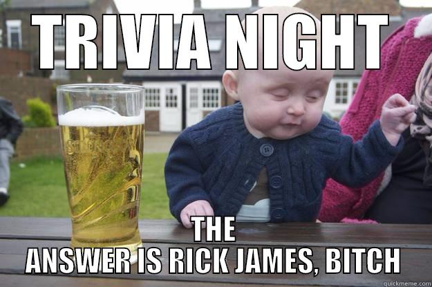 TRIVIA NIGHT THE ANSWER IS RICK JAMES, BITCH drunk baby