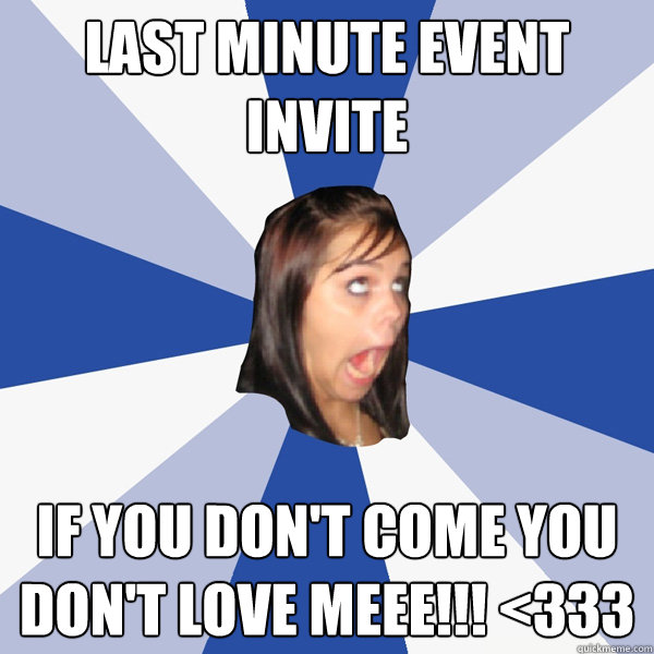 LAST MINUTE EVENT INVITE IF YOU DON'T COME YOU DON'T LOVE MEEE!!! <333 - LAST MINUTE EVENT INVITE IF YOU DON'T COME YOU DON'T LOVE MEEE!!! <333  Annoying Facebook Girl