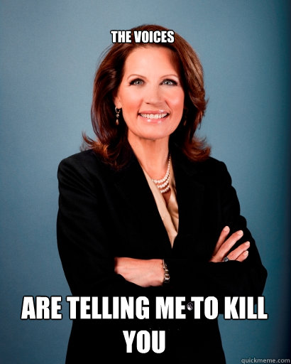 The voices Are telling me to kill you  Whites Rule Bachmann