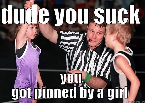 DUDE YOU SUCK  YOU GOT PINNED BY A GIRL  Misc
