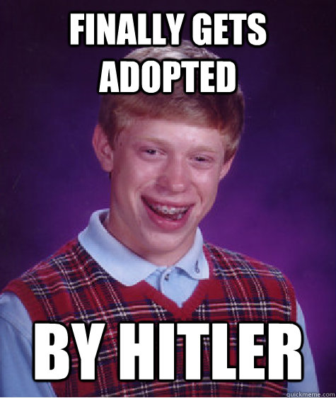 finally Gets adopted by Hitler  Bad Luck Brian