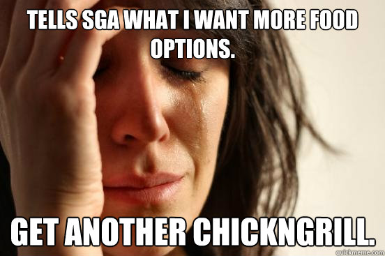 Tells SGA what I want more food options. Get another ChickNGrill.  First World Problems