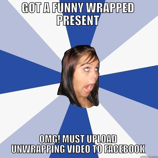 GOT A FUNNY WRAPPED PRESENT OMG! MUST UPLOAD UNWRAPPING VIDEO TO FACEBOOK Annoying Facebook Girl