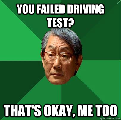 You failed driving test? That's okay, me too  High Expectations Asian Father