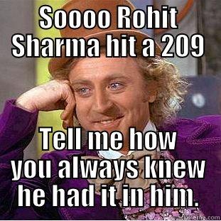 SOOOO ROHIT SHARMA HIT A 209 TELL ME HOW YOU ALWAYS KNEW HE HAD IT IN HIM. Creepy Wonka
