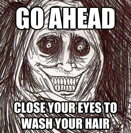 go ahead close your eyes to wash your hair  Horrifying Houseguest