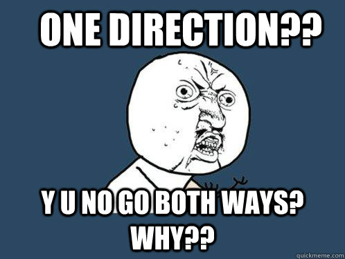 One direction?? Y u no go both ways? why??  Y U No