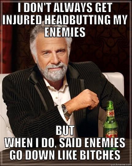 I DON'T ALWAYS GET INJURED HEADBUTTING MY ENEMIES BUT WHEN I DO, SAID ENEMIES GO DOWN LIKE BITCHES The Most Interesting Man In The World