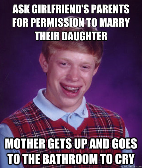 Ask girlfriend's parents for permission to marry their daughter mother gets up and goes to the bathroom to cry  Bad Luck Brian