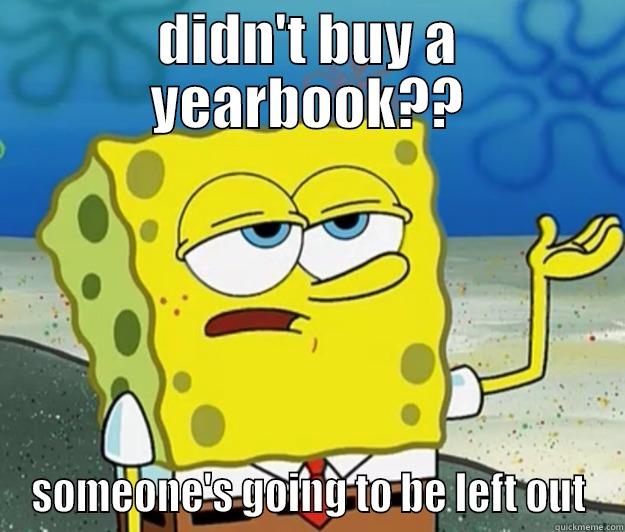 spongbob yearbook  - DIDN'T BUY A YEARBOOK?? SOMEONE'S GOING TO BE LEFT OUT Tough Spongebob
