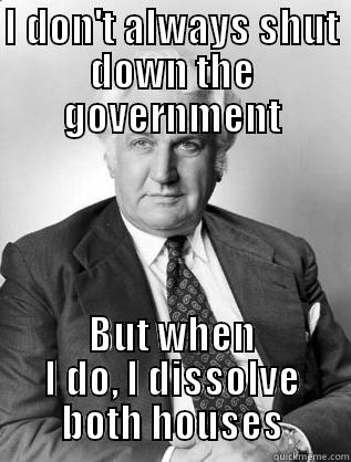 I DON'T ALWAYS SHUT DOWN THE GOVERNMENT BUT WHEN I DO, I DISSOLVE BOTH HOUSES Misc