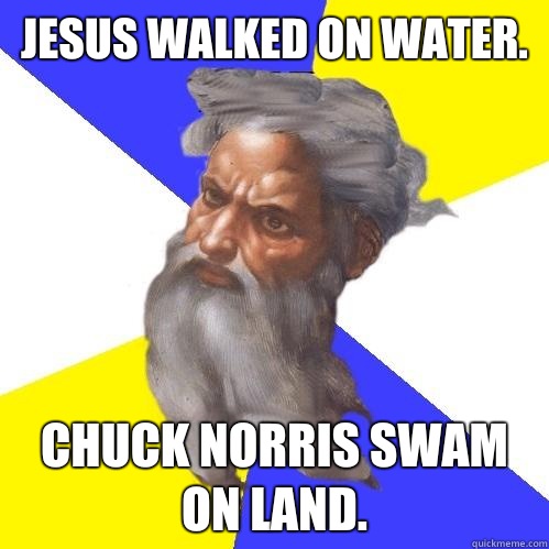 Jesus walked on water. Chuck Norris swam on land.  Advice God