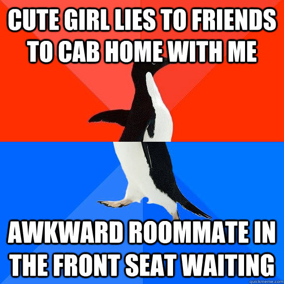 Cute girl lies to friends to cab home with me awkward roommate in the front seat waiting  Socially Awesome Awkward Penguin