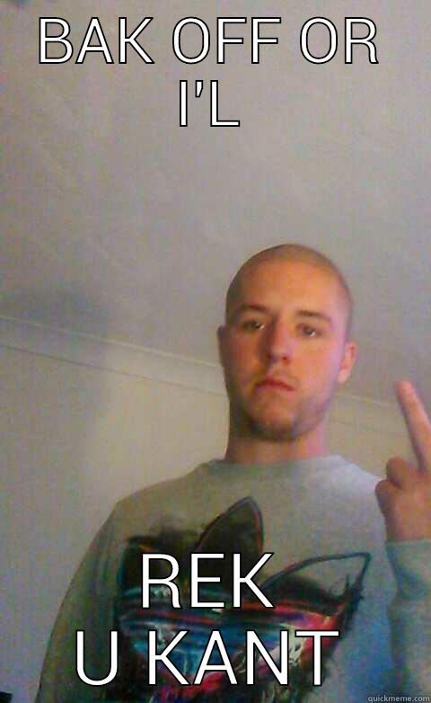 BAK OFF OR I'L REK U KANT First World Problems