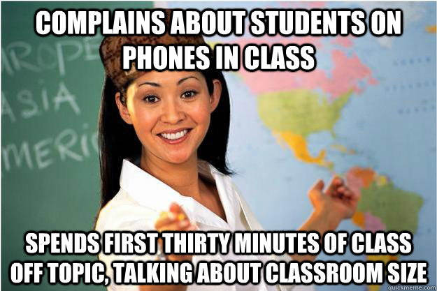 Complains about students on phones in class spends first thirty minutes of class off topic, talking about classroom size  Scumbag Teacher
