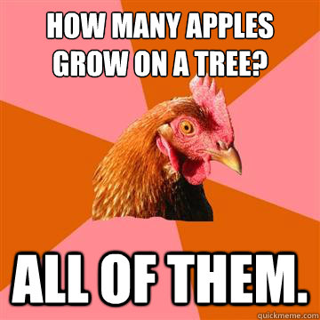 How many apples grow on a tree? All of them. - How many apples grow on a tree? All of them.  Anti-Joke Chicken