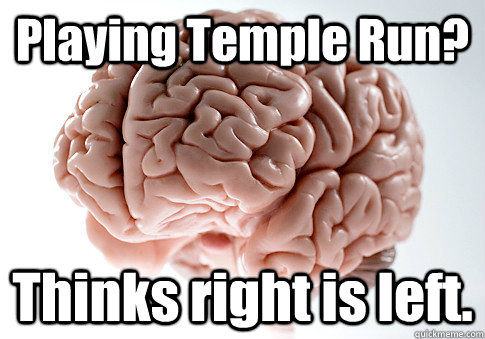 Playing Temple Run? Thinks right is left.  Scumbag Brain