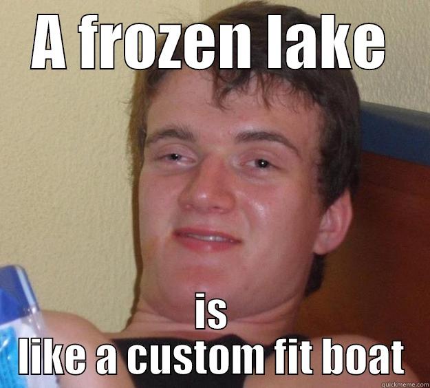 A FROZEN LAKE IS LIKE A CUSTOM FIT BOAT 10 Guy