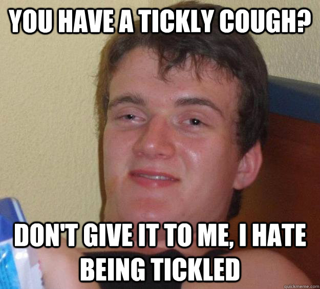 You have a tickly cough? Don't give it to me, I hate being tickled  10 Guy
