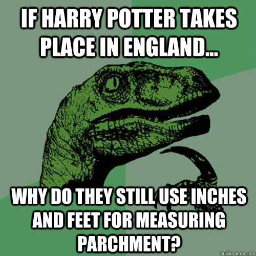 If Harry Potter takes place in England... Why do they still use inches and feet for measuring parchment?  Philosoraptor