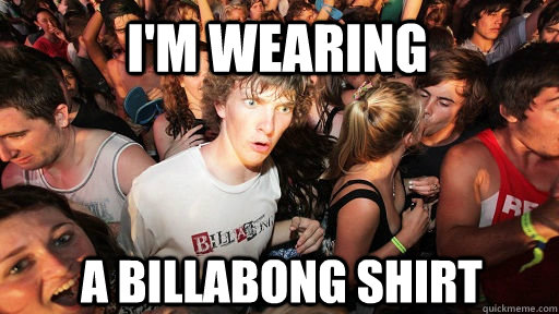 I'M wearing a billabong shirt  Sudden Clarity Clarence
