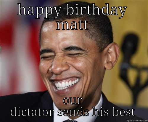 Matt's birthday! - HAPPY BIRTHDAY MATT OUR DICTATOR SENDS HIS BEST Scumbag Obama