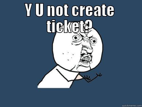Y U NOT CREATE TICKET?  Y U No