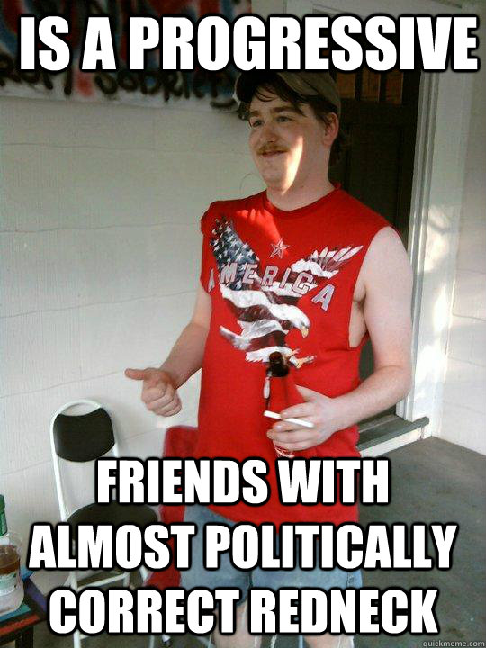 is a progressive friends with almost politically correct redneck - is a progressive friends with almost politically correct redneck  Redneck Randal