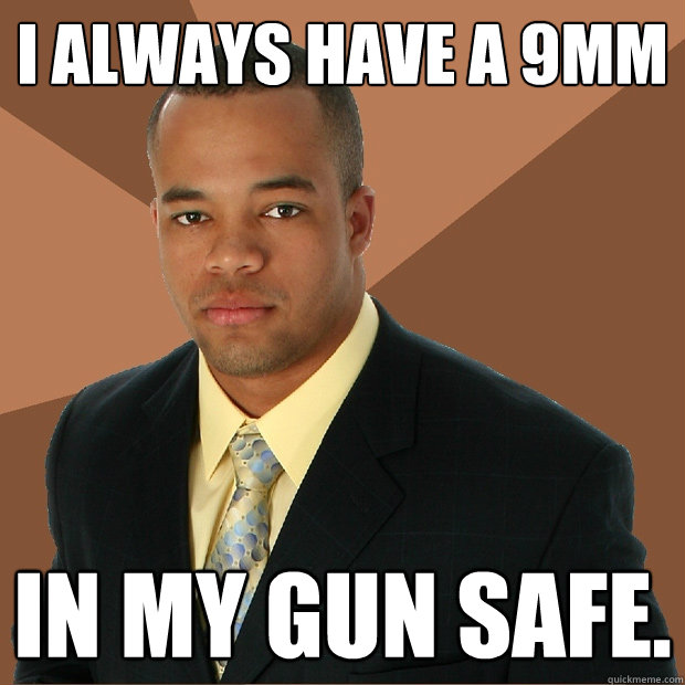 I always have a 9mm  in my gun safe.  Successful Black Man