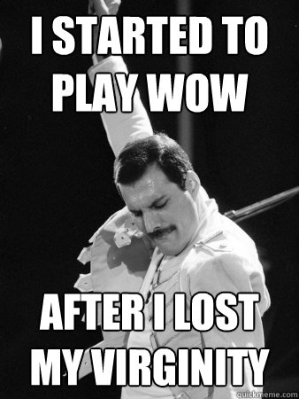 I started to play Wow after I lost my virginity - I started to play Wow after I lost my virginity  Freddie Mercury