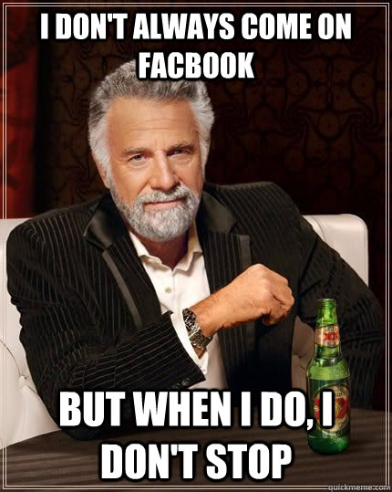 I don't always come on facbook but when I do, I don't stop  Most Interesting Man