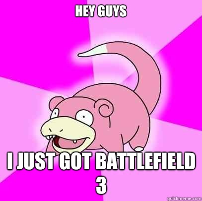 HEY GUYS I JUST GOT BATTLEFIELD 3  Slowpoke