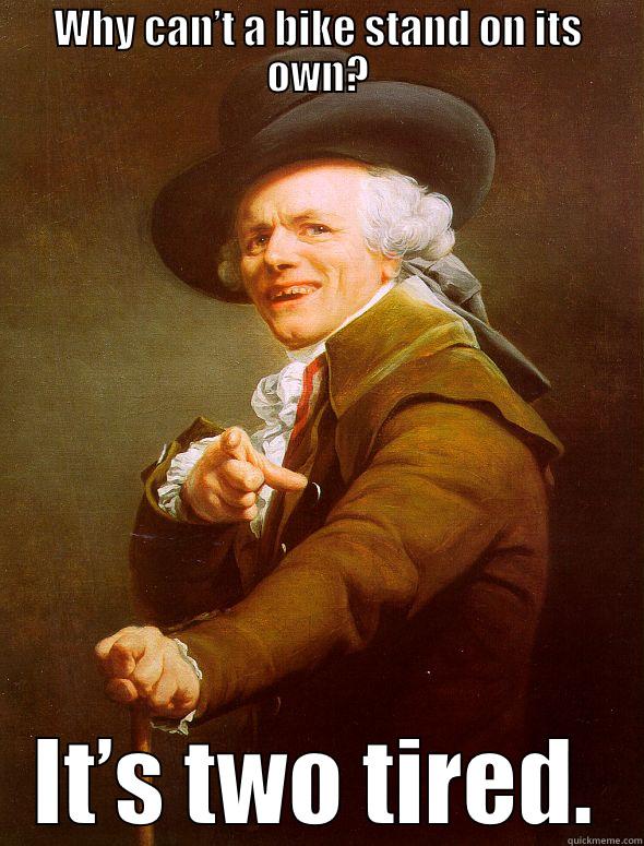 WHY CAN’T A BIKE STAND ON ITS OWN? IT’S TWO TIRED. Joseph Ducreux
