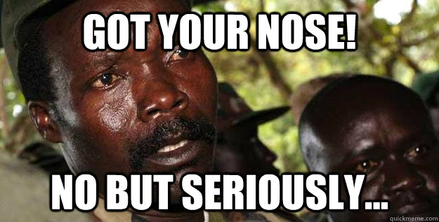 got your nose! no but seriously... - got your nose! no but seriously...  Kony Raped yo children
