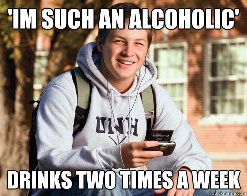 'im such an alcoholic' drinks two times a week  College Freshman