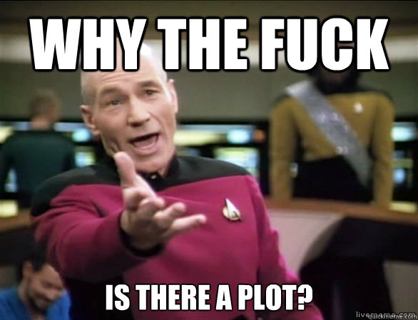 why the fuck Is there a plot?  Annoyed Picard HD