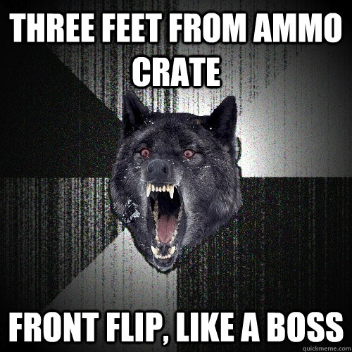 three feet from ammo crate front flip, like a boss  Insanity Wolf
